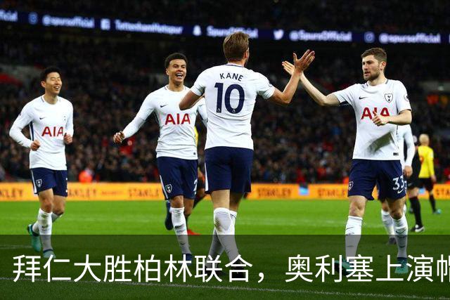 拜仁大胜柏林联合，奥利塞上演帽子戏法，凯恩双响添百球